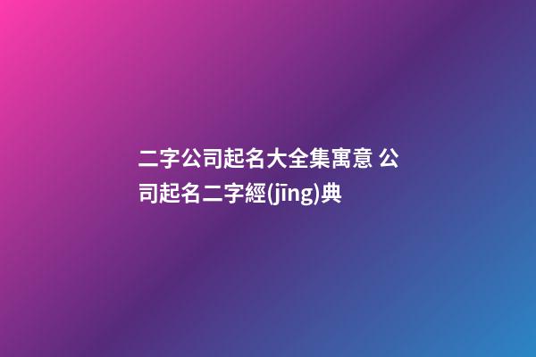 二字公司起名大全集寓意 公司起名二字經(jīng)典-第1張-公司起名-玄機派